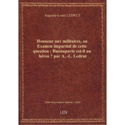 Honneur aux militaires, ou Examen impartial de cette question : Buonaparte est-il un héros ? par A.-L. Ledrut