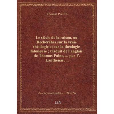 Le siècle de la raison, ou Recherches sur la vraie théologie et sur la théologie fabuleuse , traduit de l'anglais de Thomas Paine,... par F. Lanthenas,...