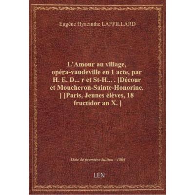 L'Amour au village, opéra-vaudeville en 1 acte, par H. E. D....r et St-H..... [Décour et Moucheron-S