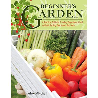 Beginner's Garden: A Practical Guide to Successful Results Without Getting Your Hands Too Dirty - [Version Originale]