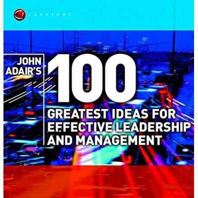 John Adair's 100 Greatest Ideas for Effective Leadership and Management