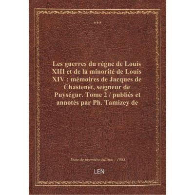 Les guerres du règne de Louis XIII et de la minorité de Louis XIV : mémoires de Jacques de Chastenet, seigneur de Puységur. Tome 2 / publiés et annotés par Ph. Tamizey de Larroque