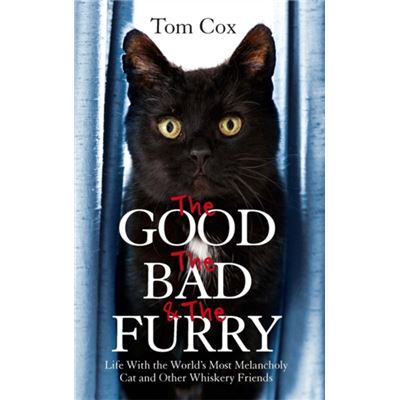 The Good, The Bad and The Furry: Life with the World's Most Melancholy Cat and Other Whiskery Friends