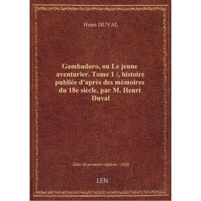 Gambadoro, ou Le jeune aventurier. Tome 1 / , histoire publiée d'après des mémoires du 18e siècle, par M. Henri Duval