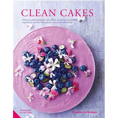Clean Cakes: Delicious Pã¢Tisserie Made With Whole, Natural And Nourishing Ingredients And Free From Gluten, Dairy And Refined Sugar (Hardcover)