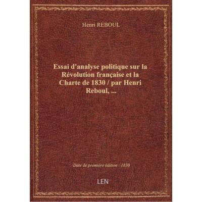 Essai d'analyse politique sur la Révolution française et la Charte de 1830 / par Henri Reboul,...