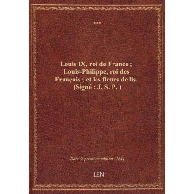 Louis IX, roi de France : Louis-Philippe, roi des Français : et les fleurs de lis . (Signé : J. S. P