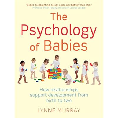 The Psychology Of Babies - How Relashionships Support Development From Birth To Two Lynne Murray