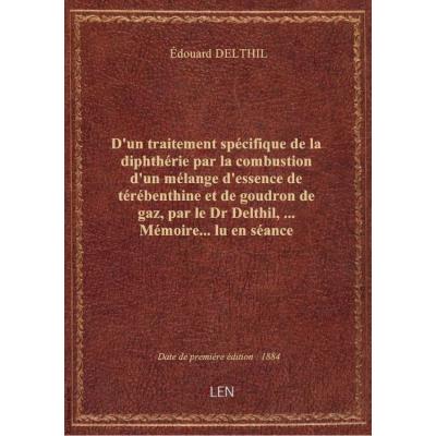 D'un traitement spécifique de la diphthérie par la combustion d'un mélange d'essence de térébenthine et de goudron de gaz, par le Dr Delthil,... Mémoire... lu en séance publique à l'Académie de médecine, le 25 mars 1884