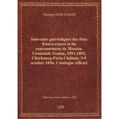 Souvenirs patriotiques des fêtes franco-russes et du couronnement de Moscou. Cronstadt-Toulon, 1891-