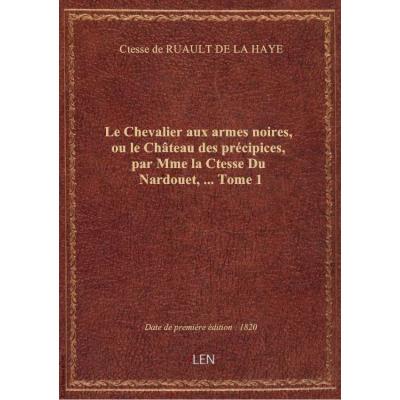 Le Chevalier aux armes noires, ou le Château des précipices, par Mme la Ctesse Du Nardouet,.... Tome 1