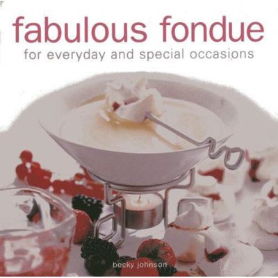 Fabulous Fondue: For Everyday and Special Occasions - [Version Originale]
