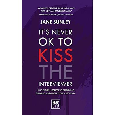It's Never Ok to Kiss the Interviewer: And Other Secrets to Surviving, Thriving and High Fiving at Work