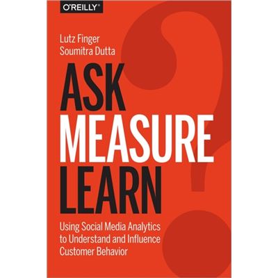 Ask, Measure, Learn: Using Social Media Analytics To Understand And Influence Customer Behavior (Paperback)