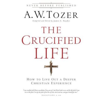 The Crucified Life: How To Live Out A Deeper Christian Experience - [Version Originale]