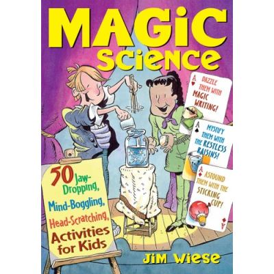 Magic Science: 50 Jaw-Dropping, Mind-Boggling, Head-Scratching Activities for Kids