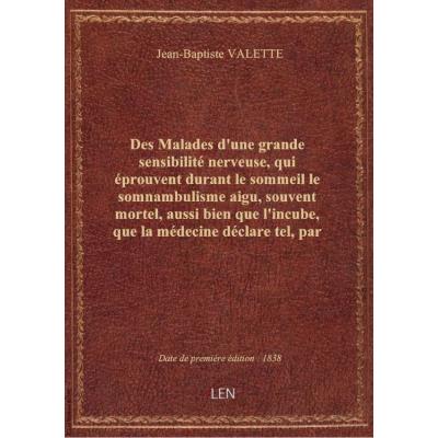 Des Malades d'une grande sensibilité nerveuse, qui éprouvent durant le sommeil le somnambulisme aigu, souvent mortel, aussi bien que l'incube, que la médecine déclare tel, par Jean-Baptiste Valette,...