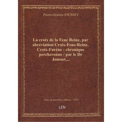 La croix de la Feue Reine, par abréviation Croix-Feue-Reine, Croix-Furène : chronique percheronne / par le Dr Jousset,...