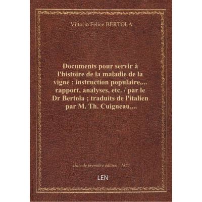 Documents pour servir à l'histoire de la maladie de la vigne : instruction populaire,... rapport, analyses, etc. / par le Dr Bertola traduits de l'italien par M. Th. Cuigneau,...
