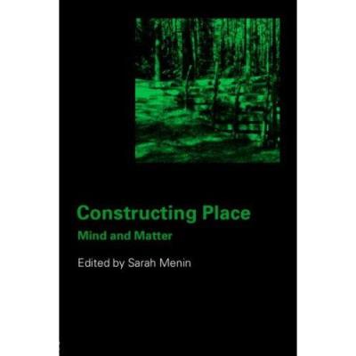 Constructing Place: Mind And The Matter Of Place-Making Sarah Menin