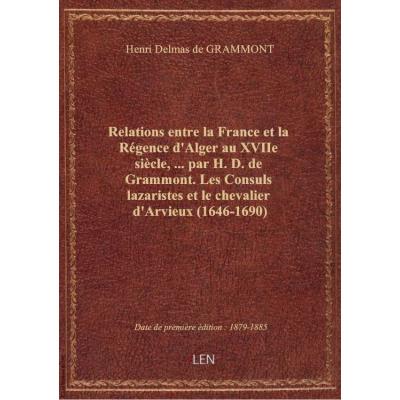 Relations entre la France et la Régence d'Alger au XVIIe siècle,... par H. D. de Grammont. Les Consu