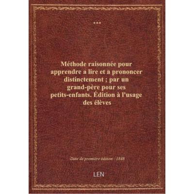 Méthode raisonnée pour apprendre a lire et a prononcer distinctement : par un grand-père pour ses pe
