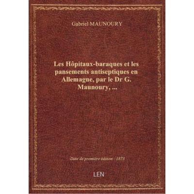 Les Hôpitaux-baraques et les pansements antiseptiques en Allemagne, par le Dr G. Maunoury,...
