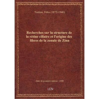Recherches sur la structure de la rétine ciliaire et l'origine des fibres de la zonule de Zinn / par