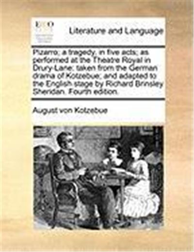Pizarro; A Tragedy, in Five Acts; As Performed at the Theatre Royal in Drury-Lane: Taken from the German Drama of Kotzebue; And Adapted to the English