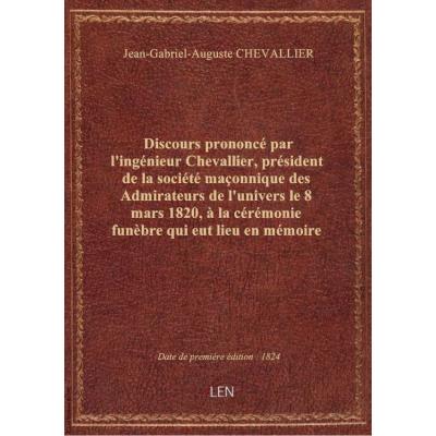 Discours prononcé par l'ingénieur Chevallier, président de la société maçonnique des Admirateurs de l'univers le 8 mars 1820, à la cérémonie funèbre qui eut lieu en mémoire de S. A. R. Mgr le duc de Berri, fils de France