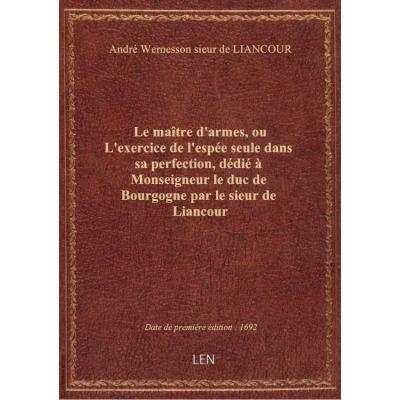 Le maître d'armes, ou L'exercice de l'espée seule dans sa perfection , dédié à Monseigneur le duc de Bourgogne par le sieur de Liancour