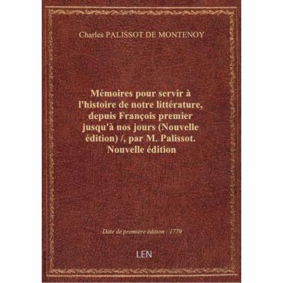 Mémoires pour servir à l'histoire de notre littérature, depuis François premier jusqu'à nos jours (Nouvelle édition) / , par M. Palissot. Nouvelle édition