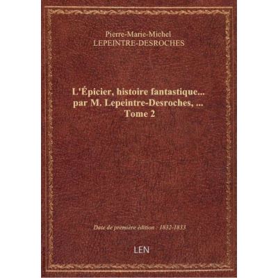 L'Épicier, histoire fantastique… par M. Lepeintre-Desroches, … Tome 2
