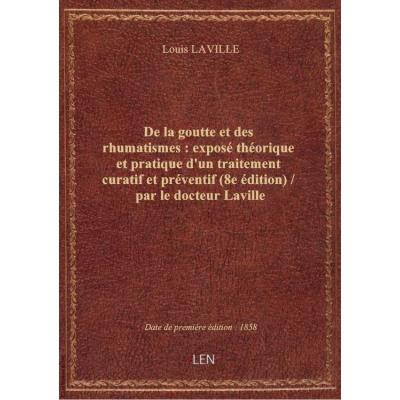 De la goutte et des rhumatismes : exposé théorique et pratique d'un traitement curatif et préventif (8e édition) / par le docteur Laville