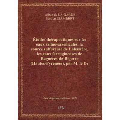 Études thérapeutiques sur les eaux salino-arsenicales, la source sulfureuse de Labassère, les eaux ferrugineuses de Bagnères-de-Bigorre (Hautes-Pyrénées) , par M. le Dr Alban de La Garde,... avec la collaboration, pour la partie chimique, de M. Isambert,.
