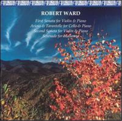 Robert Ward: First Sonata for Violin & Piano; Arioso & Tarantelle for Cello & Piano