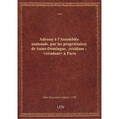 Adresse à l'Assemblée nationale, par les propriétaires de Saint-Domingue, :résidans: +résidant+ à Pa