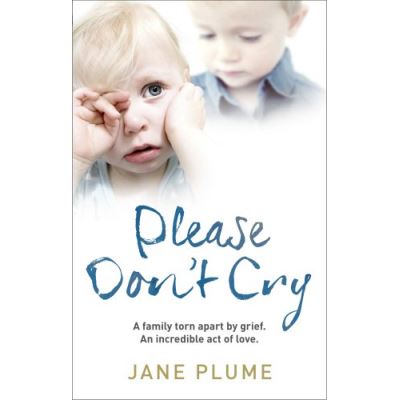 Please Don't Cry: A family torn apart by grief. An incredible act of love.