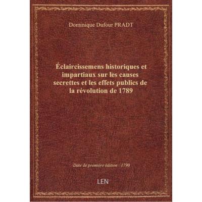 Éclaircissemens historiques et impartiaux sur les causes secrettes et les effets publics de la révolution de 1789