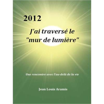 J'Ai Traversé Le Mur De Lumière, Une Rencontre Avec L'Au-Delà De La Vie