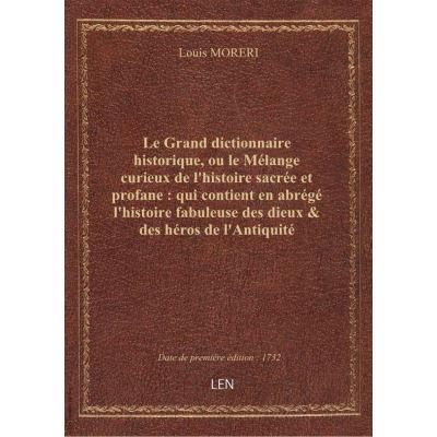 Le Grand dictionnaire historique, ou le Mélange curieux de l'histoire sacrée et profane : qui contient en abrégé l'histoire fabuleuse des dieux & des héros de l'Antiquité payenne : les vies et les actions remarquables... des empereurs des rois des pri