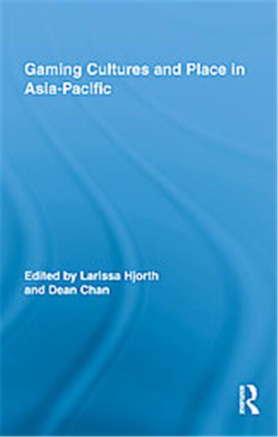 Gaming Cultures and Place in Asia-Pacific, Routledge Studies in New Media And Cyberculture