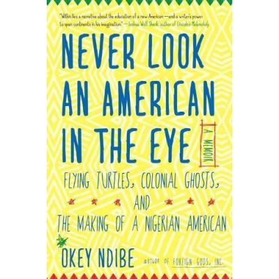 Never Look an American in the Eye: A Memoir of Flying Turtles, Colonial Ghosts, and the Making of a Nigerian American - [Version Originale]