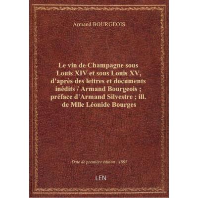 Le vin de Champagne sous Louis XIV et sous Louis XV, d'après des lettres et documents inédits / Armand Bourgeois , préface d'Armand Silvestre , ill. de Mlle Léonide Bourges