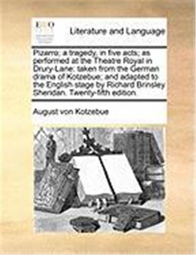 Pizarro; A Tragedy, in Five Acts; As Performed at the Theatre Royal in Drury-Lane: Taken from the German Drama of Kotzebue; And Adapted to the English