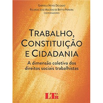 Trabalho, Constituição E Cidadania. A Dimensão Coletiva Dos Direitos Sociais Trabalhistas - 1