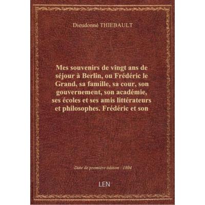 Mes souvenirs de vingt ans de séjour à Berlin, ou Frédéric le Grand, sa famille, sa cour, son gouvernement, son académie, ses écoles et ses amis littérateurs et philosophes. Frédéric et son gouvernement civil et militaire / , par Dieudonné Thiébault,...
