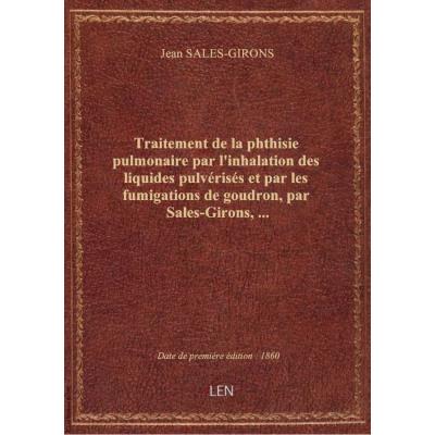 Traitement de la phthisie pulmonaire par l'inhalation des liquides pulvérisés et par les fumigations de goudron, par Sales-Girons,...