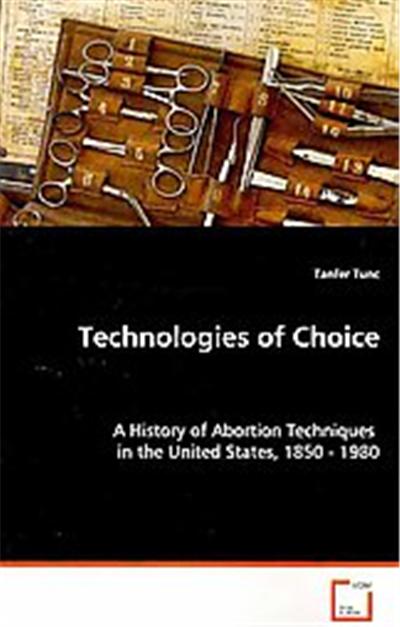 Technologies of Choice - a History of Abortion Techniques in the United States, 1850 - 1980