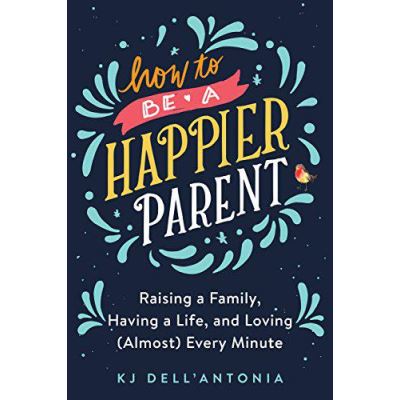 How to Be a Happier Parent: Raising a Family, Having a Life and Loving (Almost) Every Minute - [Version Originale]